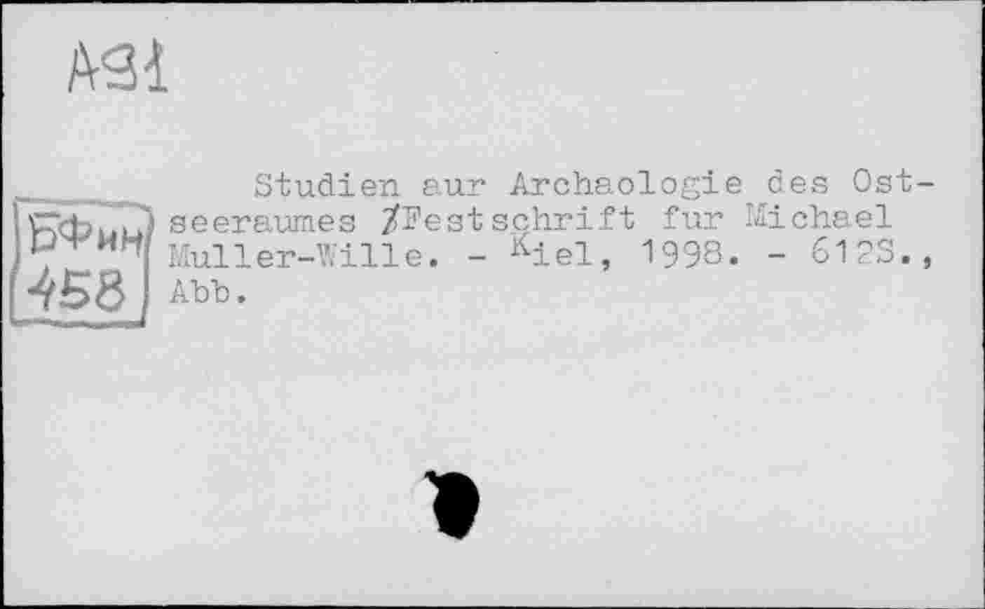 ﻿АЗІ
__ _	Studien aur Archäologie des Ost-seeraumes /Festschrift fur Michael
r, MW Muller-Wille. - Kiel, 1998. - 6123., 4581 АЪЪ.
>